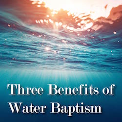 Three Benefits of Water Baptism